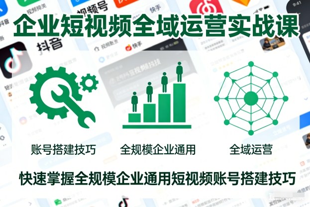 企业短视频全域运营实战课,快速掌握全规模企业通用短视频账号搭建技巧-吾爱网创