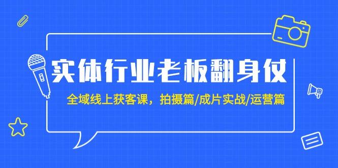 (9332期)实体行业老板翻身仗：全域-线上获客课，拍摄篇/成片实战/运营篇(20节课)-吾爱网创