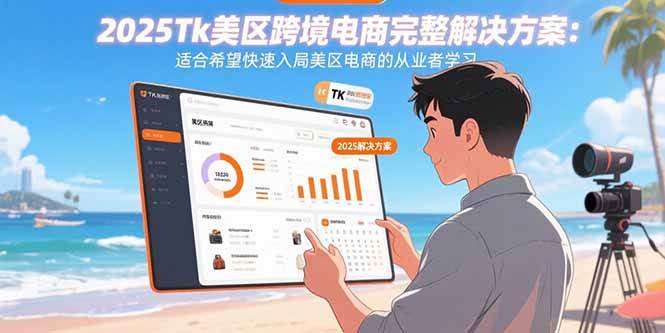 （15807期）2025Tk美区跨境电商完整解决方案：适合希望快速入局美区电商的从业者学习-吾爱网创