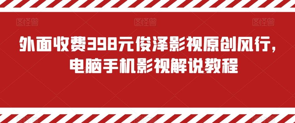 外面收费398元俊泽影视原创风行，电脑手机影视解说教程-吾爱网创