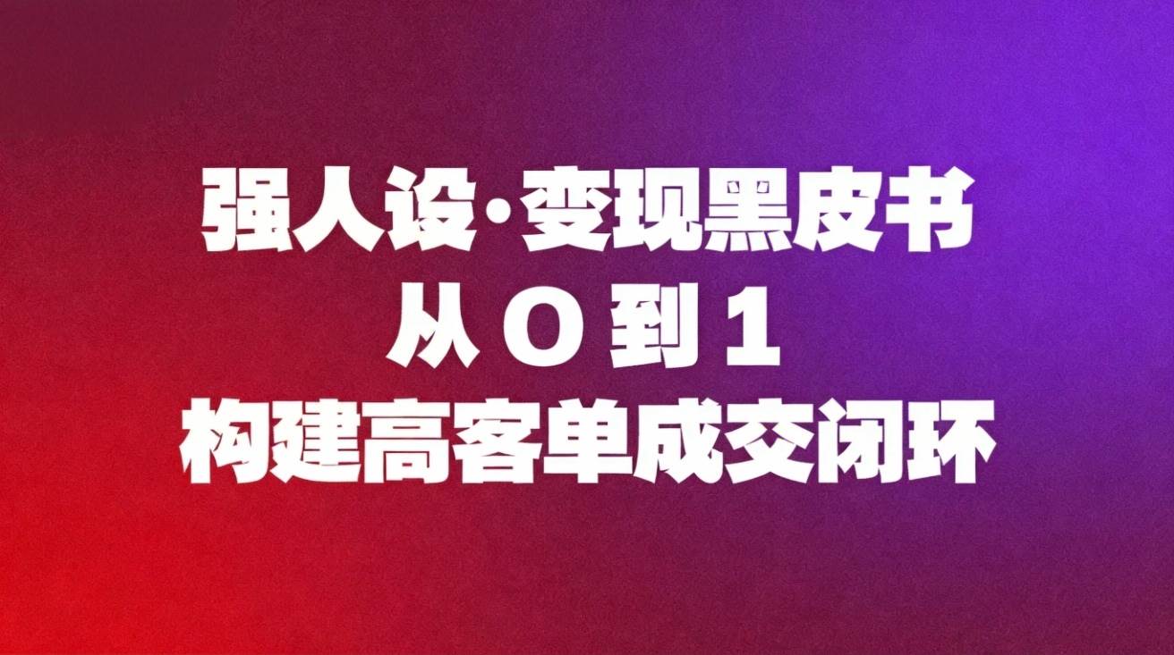 (16729期)强人设变现黑皮书:从0到1构建高客单成交闭环-吾爱网创
