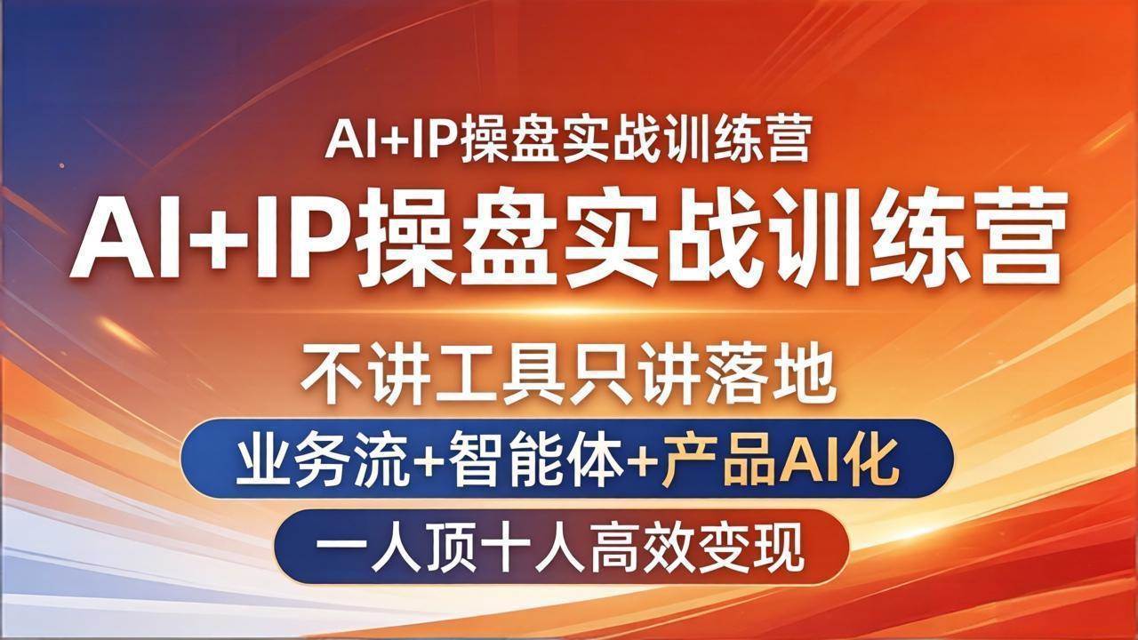 （17950期）AI+IP操盘实战训练营：不讲工具只讲落地，业务流+智能体+产品AI化，一人顶十人高效变现-吾爱网创