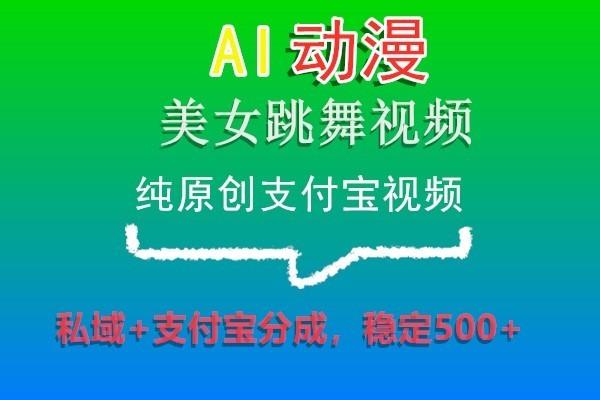 AI动漫美女跳舞视频，纯原创支付宝视频，私域+支付宝分成，稳定500+-吾爱网创