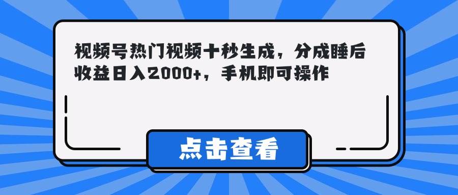 （14851期）视频号热门视频十秒生成，分成睡后收益日入2000+，手机即可操作-吾爱网创