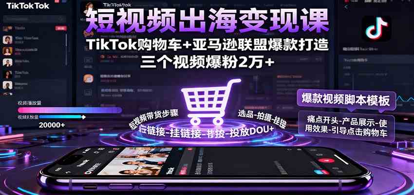 短视频出海变现课:TikTok购物车+亚马逊联盟爆款打造,三个视频爆粉2万+-吾爱网创