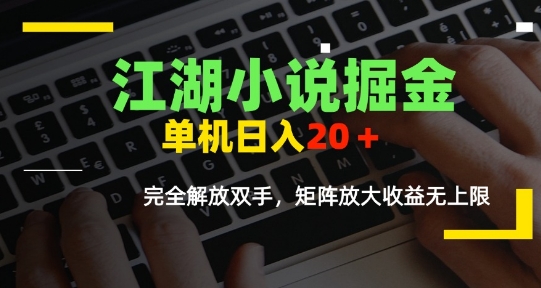 江湖小说掘金,单机日入10-20+,全自动软件操作,完全解放双手,矩阵放大收益无上限-吾爱网创
