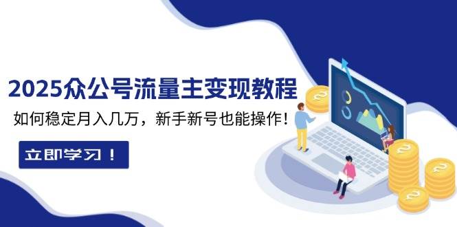 （13853期）2025众公号流量主变现教程：如何稳定月入几万，新手新号也能操作-吾爱网创