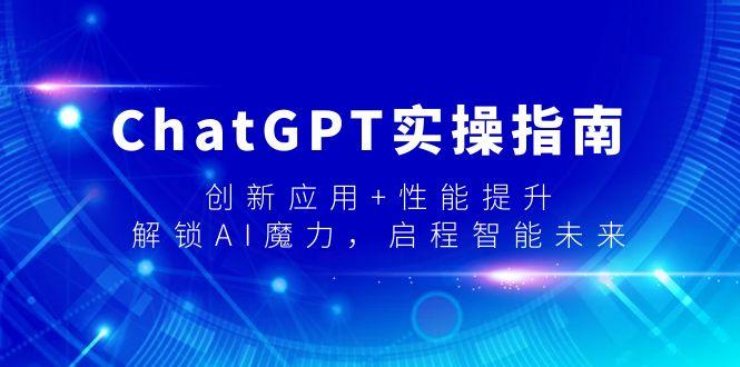 ChatGPT实操指南，创新应用+性能提升，解锁-AI魔力，启程智能未来-吾爱网创