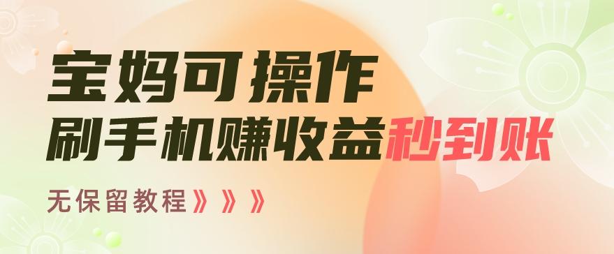 宝妈可操作刷手机赚收益秒到账无保留教程，亲测有效无套路-吾爱网创
