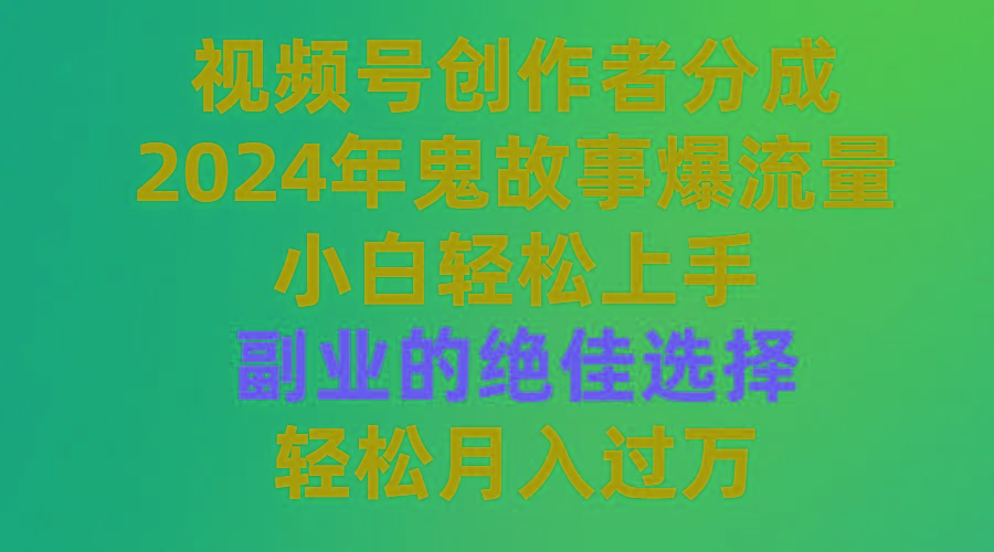 (9385期)视频号创作者分成，2024年鬼故事爆流量，小白轻松上手，副业的绝佳选择...-吾爱网创