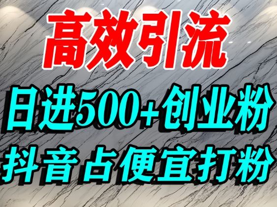 怎么打创业粉?抖音利用占便宜心理引流创业粉,单人日引500+精准流量-吾爱网创