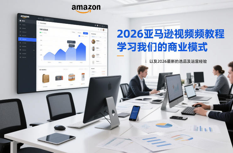 2026亚马逊视频教程，学习我们的商业模式，以及2026最新的选品及运营经验-吾爱网创