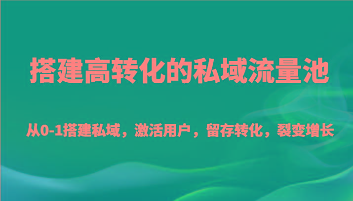 搭建高转化的私域流量池 从0-1搭建私域，激活用户，留存转化，裂变增长(20节课)-吾爱网创