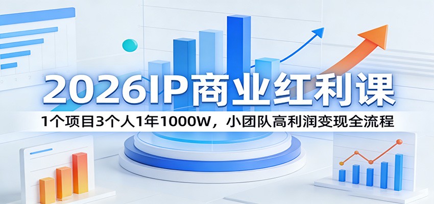 2026IP商业红利课：1个项目3个人1年1000W，小团队高利润变现全流程-吾爱网创
