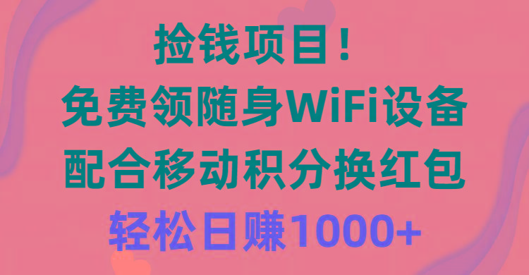 捡钱项目！免费领随身WiFi设备+移动积分换红包，有手就行，轻松日赚1000+-吾爱网创