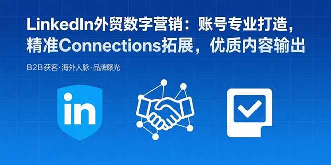 （15773期）LinkedIn外贸数字营销：账号专业打造，精准Connections拓展，优质内容输出-吾爱网创