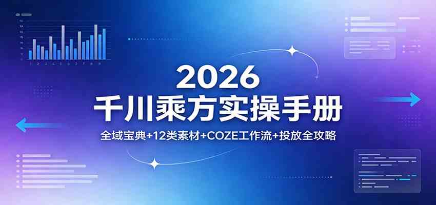 2026千川乘方实操手册：全域宝典+12类素材+COZE工作流+投放全攻略-吾爱网创