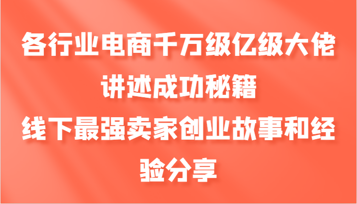 各行业电商千万级亿级大佬讲述成功秘籍，线下最强卖家创业故事和经验分享-吾爱网创