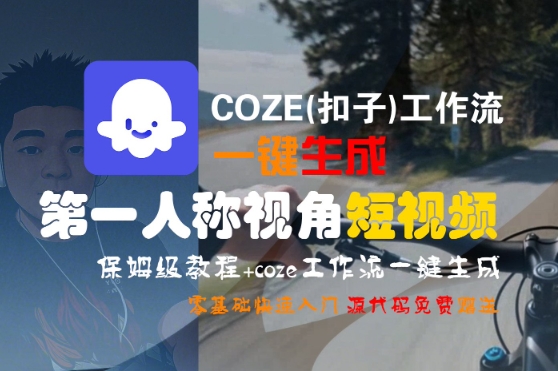 COZE(扣子)工作流一键生成第一人称视角短视频，保姆级教程，零基础快速入门-吾爱网创
