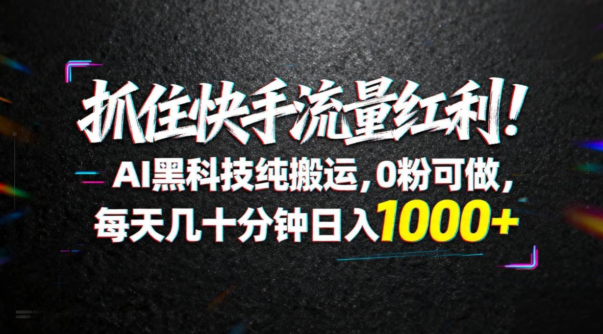（18066期）抓住快手流量红利！AI黑科技纯搬运，0粉可做，每天几十分钟日入1000+-吾爱网创