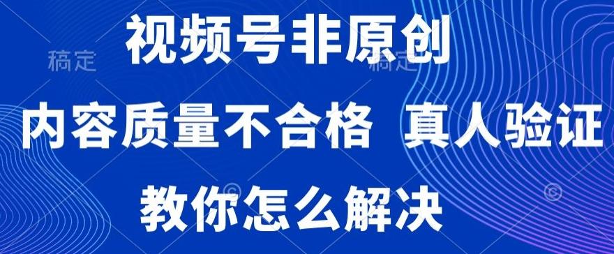 视频号非原创，内容质量不合格，真人验证，违规怎么解决【揭秘】-吾爱网创