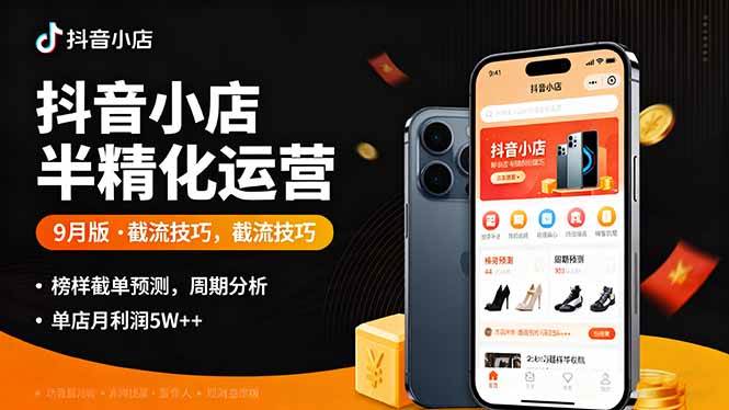 （16071期）抖音小店半精细化运营9月版，截流技巧,榜单预判,周期分析，单店月利润5w+-吾爱网创