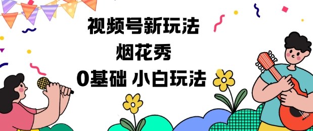 视频号分成计划新玩法,烟花秀视频,0基础小白玩法-吾爱网创