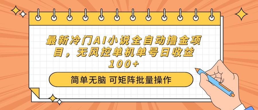 （14292期）最新冷门AI小说全自动撸金项目，无风控单机单号日收益100+-吾爱网创
