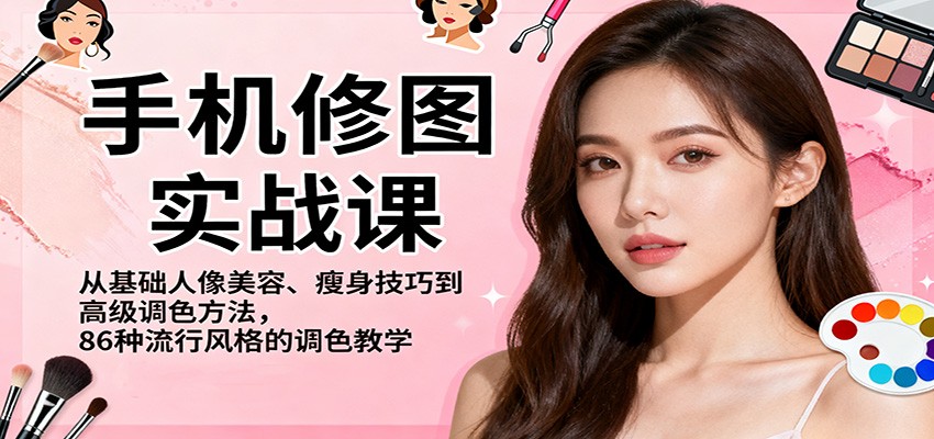 手机修图实战课，从基础人像美容、瘦身技巧到高级调色方法，86种流行风格的调色教学-吾爱网创