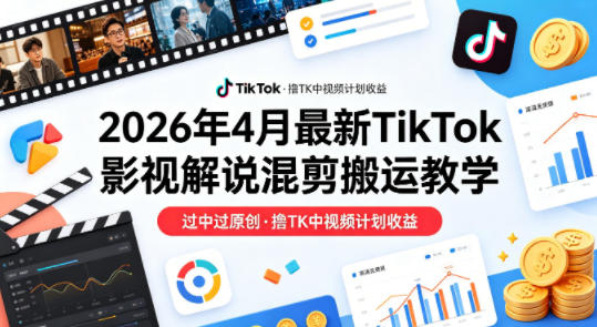 26年4月最新TikTok影视解说混剪搬运教学,过中过原创,撸TK中视频计划收益-吾爱网创