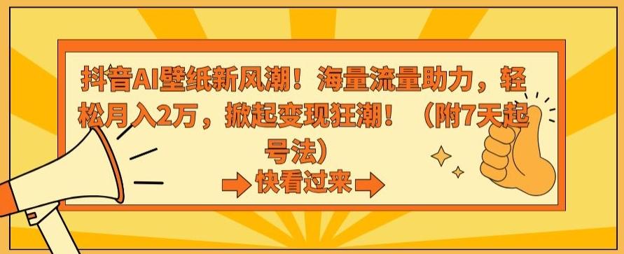 抖音AI壁纸新风潮！海量流量助力，轻松月入2万，掀起变现狂潮【揭秘】-吾爱网创