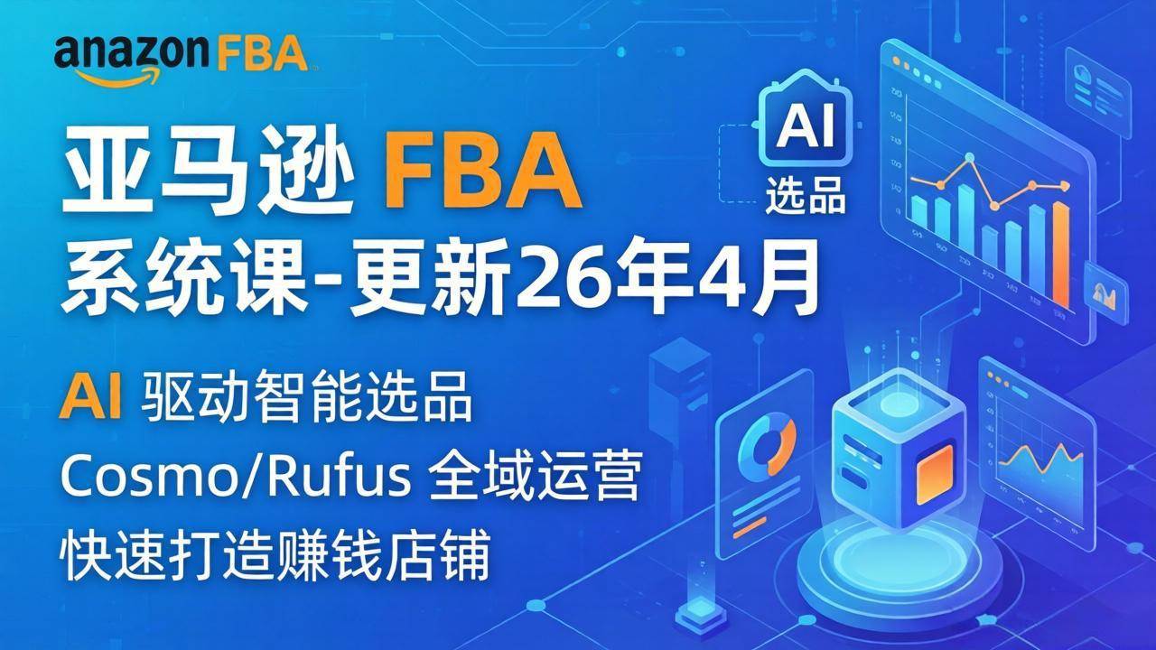 （18194期）亚马逊 FBA 系统课程（更新26年4月）335节全流程教学，从选品广告到AI应用，零基础新手轻松上手-吾爱网创