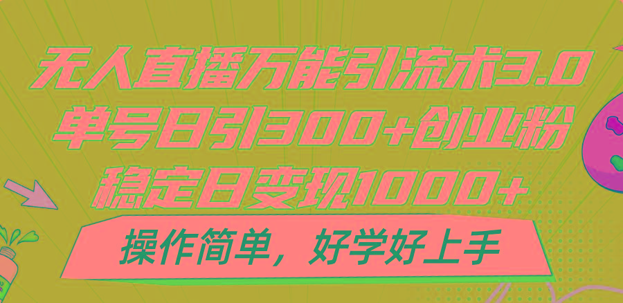无人直播万能引流术3.0，单号日引300+创业粉，稳定日变现1000+，操作简单-吾爱网创