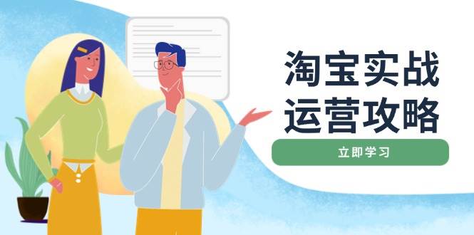 （14025期）淘宝实战运营攻略：店铺基础优化、直通车推广、爆款打造、客服管理、搜…-吾爱网创