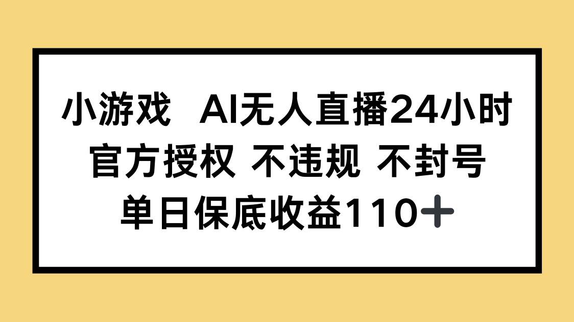 （14508期）小游戏AI无人直播，官方授权 不违规 不封号，单日保底收益110+-吾爱网创