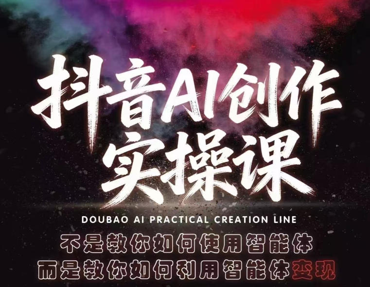 抖音AI创作实操课，不是教你如何使用智能体而是教你如何利用智能体变现（更新5月）-吾爱网创