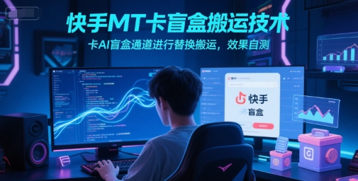 快手MT卡盲盒搬运技术,卡AI盲盒通道进行替换搬运,效果自测-吾爱网创
