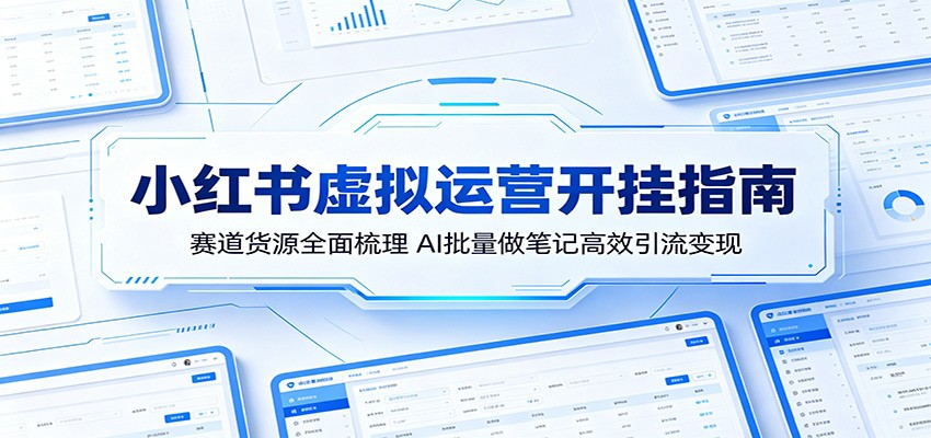 小红书虚拟运营开挂指南：赛道货源全面梳理，AI批量做笔记高效引流变现-吾爱网创