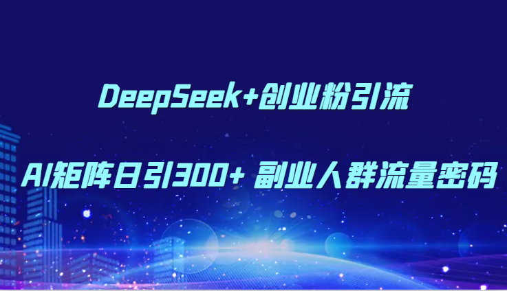 DeepSeek+创业粉引流 AI矩阵日引300+ 副业人群流量密码-吾爱网创