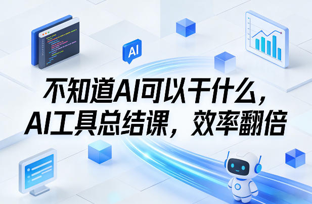 不知道AI可以干什么，AI工具总结课，效率翻倍-吾爱网创