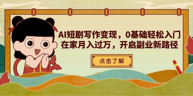 （14407期）AI短剧写作变现，0基础轻松入门，在家月入过万，开启副业新路径-吾爱网创