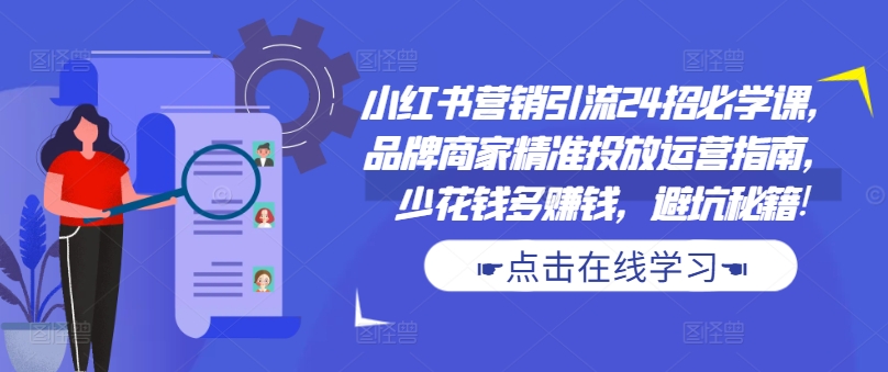 小红书营销引流24招必学课，品牌商家精准投放运营指南，少花钱多赚钱，避坑秘籍!-吾爱网创