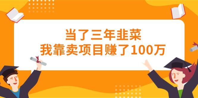 当了三年韭菜我靠卖项目赚了100万-吾爱网创