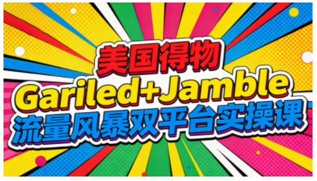 美国得物Gariled+Jamble流量风暴双平台实操课,两大美国热门平台全流程运营-吾爱网创