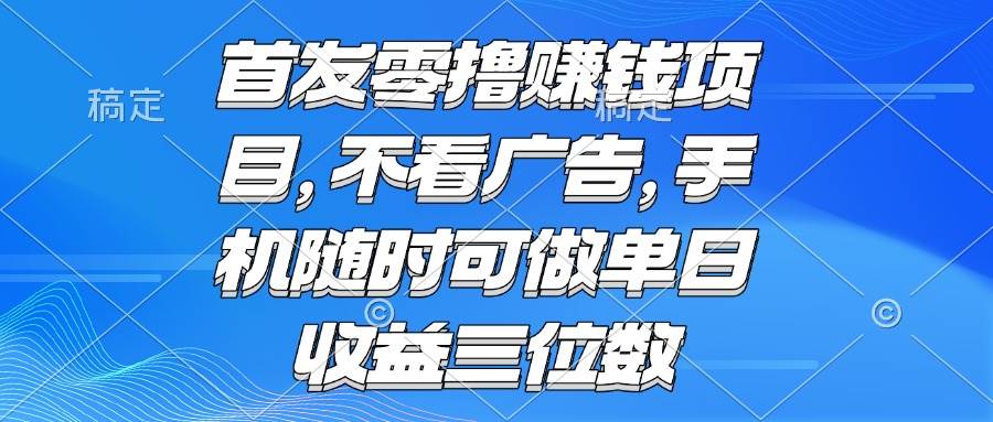 （15388期）零撸赚钱项目 不看广告 手机随时可做 单日收益三位数-吾爱网创