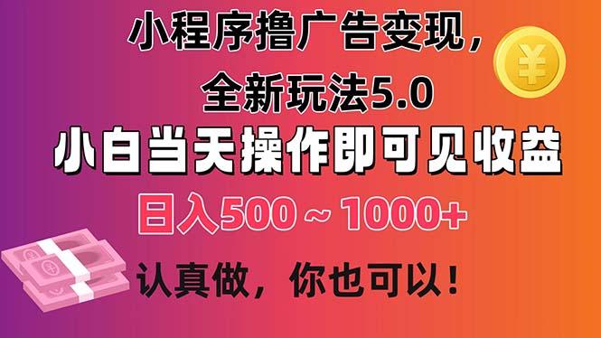小程序撸广告变现，全新玩法5.0，小白当天操作即可上手，日收益 500~1000+-吾爱网创