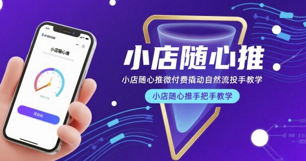 小店随心推微付费撬动自然流投手教学，小店随心推手把手教学-吾爱网创