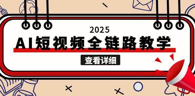 (15162期)2025AI短视频全链路教学,文案图片视频生成,解决自媒体创作痛点-吾爱网创