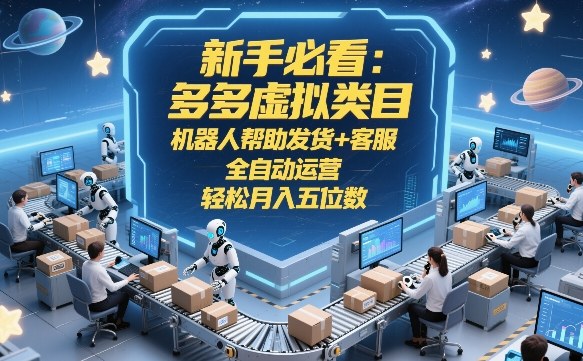 新手必看：多多虚拟类目，机器人帮助发货+客服，全自动运营，轻松月入五位数【揭秘】-吾爱网创
