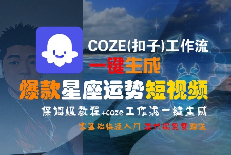 COZE(扣子)工作流一键生成爆款星座运势短视频，保姆级教程，零基础快速入门-吾爱网创